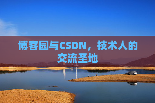 博客园与CSDN,技术人的交流圣地