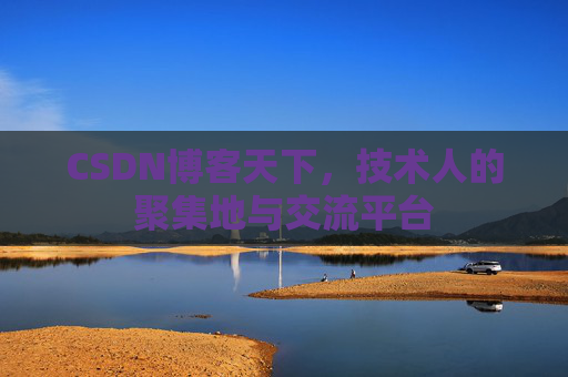 CSDN博客天下,技术人的聚集地与交流平台